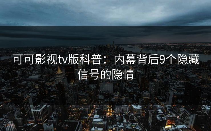 可可影视tv版科普：内幕背后9个隐藏信号的隐情