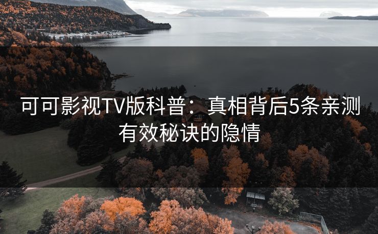 可可影视TV版科普：真相背后5条亲测有效秘诀的隐情
