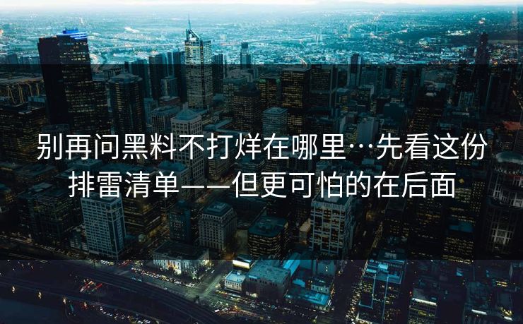 别再问黑料不打烊在哪里…先看这份排雷清单——但更可怕的在后面